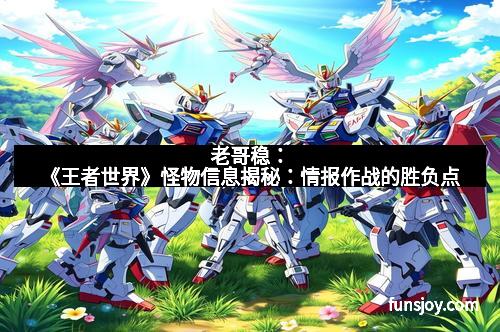 老哥稳：《王者世界》怪物信息揭秘：情报作战的胜负点